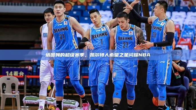 塔图姆的超级赛季，凯尔特人希望之星闪耀NBA