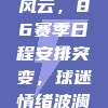 激荡赛场风云，86赛季日程安排突变，球迷情绪波澜起伏！