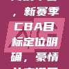 826新闻发布会，新赛季CBA目标定位明确，豪情壮志谱写新篇章📰