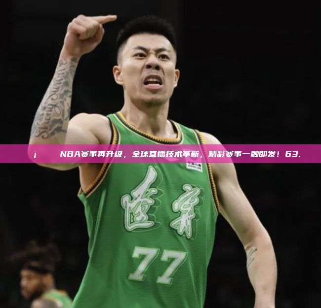 📡🎉 NBA赛事再升级，全球直播技术革新，精彩赛事一触即发！63.