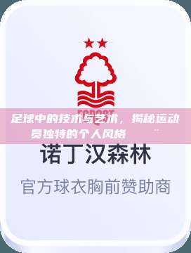 足球中的技术与艺术，揭秘运动员独特的个人风格 🎨⚽