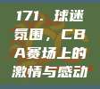 171. 球迷氛围，CBA赛场上的激情与感动