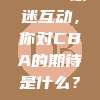 832. 球迷互动，你对CBA的期待是什么？💬