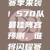 🔮新赛季来袭！570队最佳阵容预测，谁将闪耀赛场？