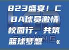 823盛宴！CBA球员激情校园行，共筑篮球梦想🏫