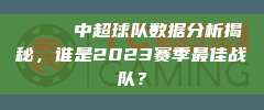 📊 中超球队数据分析揭秘，谁是2023赛季最佳战队？