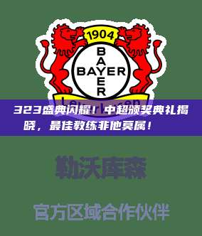 323盛典闪耀！中超颁奖典礼揭晓，最佳教练非他莫属！🎉