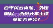 西甲风云再起，外援崛起，西班牙本土球员能否逆袭？