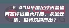 🔥 434年度足球界最佳阵容评选盛大开启，众星云集，谁将脱颖而出？