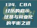 134. CBA经历的启示，球员与商业化的平衡之道