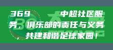 369 🎊 中超社区服务，俱乐部的责任与义务，共建和谐足球家园！