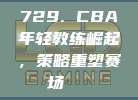 729. CBA年轻教练崛起，策略重塑赛场📚