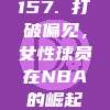 157. 打破偏见，女性球员在NBA的崛起