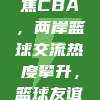 674. 台湾媒体聚焦CBA，两岸篮球交流热度攀升，篮球友谊桥搭建两岸情谊