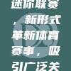 870球队迷你联赛，新形式革新体育赛事，吸引广泛关注🏆