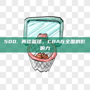 500. 再谈篮球，CBA在全国的影响力