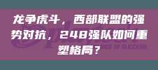 龙争虎斗，西部联盟的强势对抗，248强队如何重塑格局？