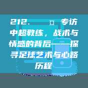 212. 🎤 专访中超教练，战术与情感的背后——探寻足球艺术与心路历程