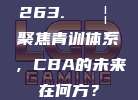 263. 🔦 聚焦青训体系，CBA的未来在何方？