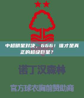 中超明星对决，666！谁才是真正的超级巨星？🌟