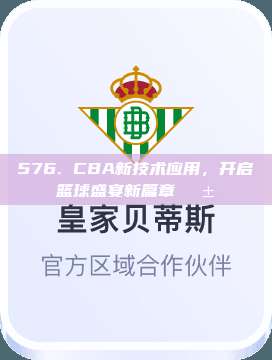 576. CBA新技术应用，开启篮球盛宴新篇章📱