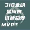 318全明星周末，谁能赢得MVP？🏅