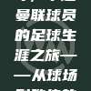 749号传奇，中超曼联球员的足球生涯之旅——从球场到教练的华丽转身