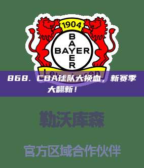 868. CBA球队大换血，新赛季大翻新！🌀