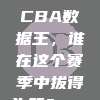 896. CBA数据王，谁在这个赛季中拔得头筹？📊