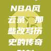 292年NBA风云录，那些改写历史的传奇时刻