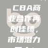 210. 💼 CBA商业合作再创佳绩，市场潜力巨大！