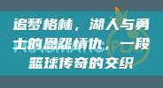 追梦格林，湖人与勇士的恩怨情仇，一段篮球传奇的交织