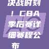 决战时刻！CBA季后赛详细赛程公布🗓️