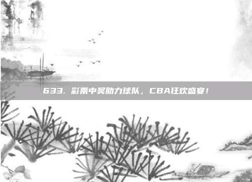 633. 彩票中奖助力球队，CBA狂欢盛宴！