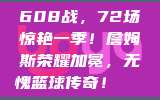 608战，72场惊艳一季！詹姆斯荣耀加冕，无愧篮球传奇！🌟