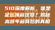 510深度解析，谁是足坛顶薪球员？揭秘高额年薪背后的真相