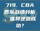 719. CBA各队战绩分析，谁将逆袭成功？