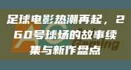 足球电影热潮再起，260号球场的故事续集与新作盘点