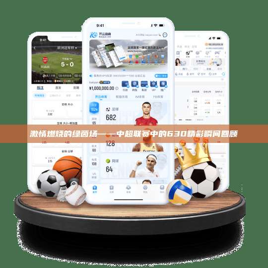 激情燃烧的绿茵场——中超联赛中的630精彩瞬间回顾