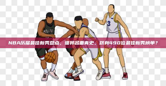 NBA历届最佳新秀盘点，谁将名垂青史，跻身490位最佳新秀榜单？