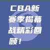 CBA新赛季揭幕战精彩回顾！🏀