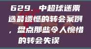 629. 中超球迷票选最遗憾的转会案例，盘点那些令人惋惜的转会失误🙈