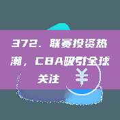 372. 联赛投资热潮，CBA吸引全球关注💸