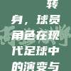 269. 🔄 转身，球员角色在现代足球中的演变与挑战