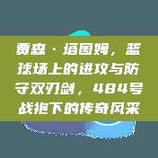 贾森·塔图姆，篮球场上的进攻与防守双刃剑，484号战袍下的传奇风采