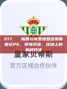 217. ⏰ 梅西与克罗地亚球员的世纪PK，传奇对决，球场上的巅峰对决