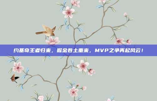 约基奇王者归来，掘金卷土重来，MVP之争再起风云！