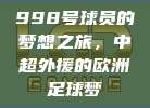 998号球员的梦想之旅，中超外援的欧洲足球梦